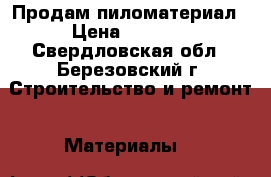 Продам пиломатериал › Цена ­ 6 000 - Свердловская обл., Березовский г. Строительство и ремонт » Материалы   